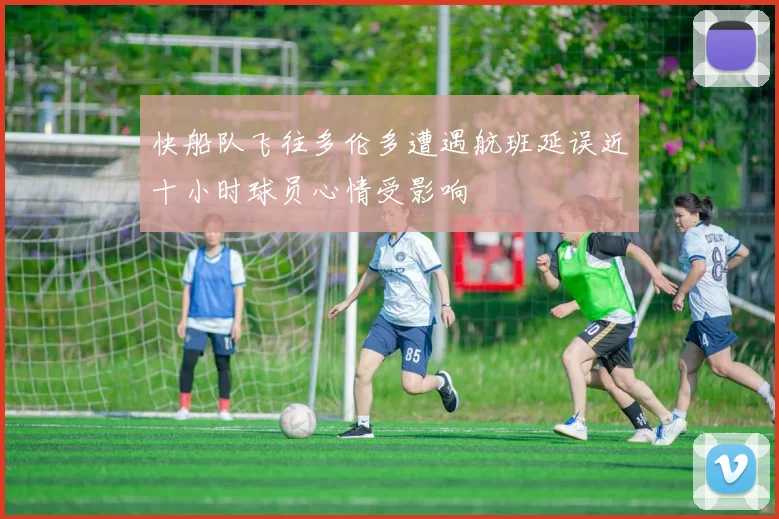 快船队飞往多伦多遭遇航班延误近十小时球员心情受影响