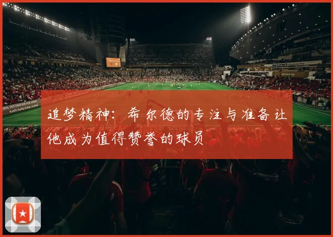 追梦精神：希尔德的专注与准备让他成为值得赞誉的球员