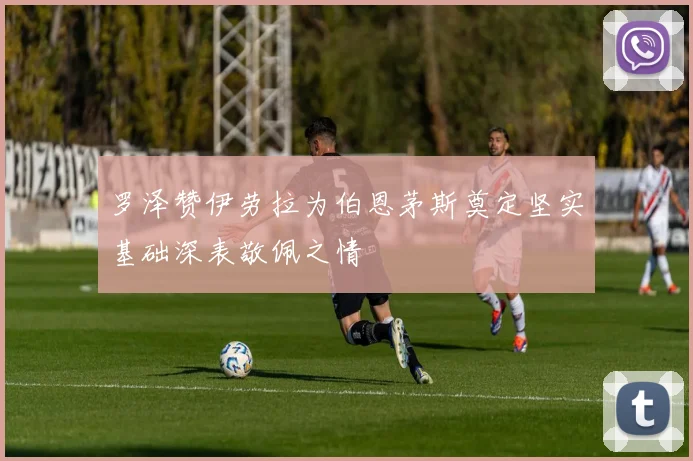 罗泽赞伊劳拉为伯恩茅斯奠定坚实基础深表敬佩之情