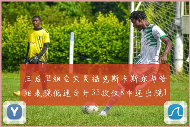 三后卫组合失灵福克斯卡斯尔与哈珀表现低迷合计35投仅8中还出现10次失误