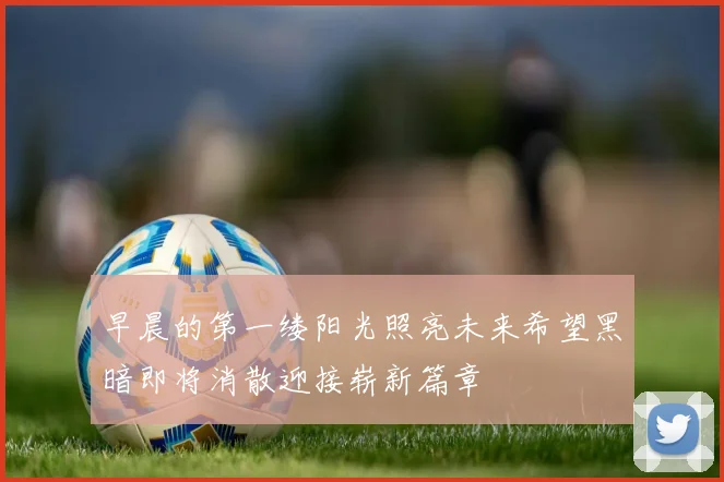 早晨的第一缕阳光照亮未来希望黑暗即将消散迎接崭新篇章