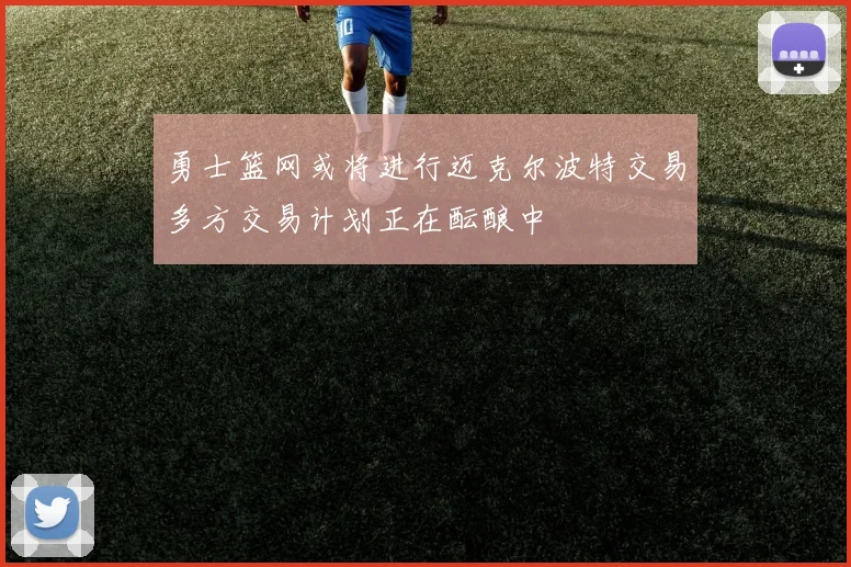 勇士篮网或将进行迈克尔波特交易多方交易计划正在酝酿中