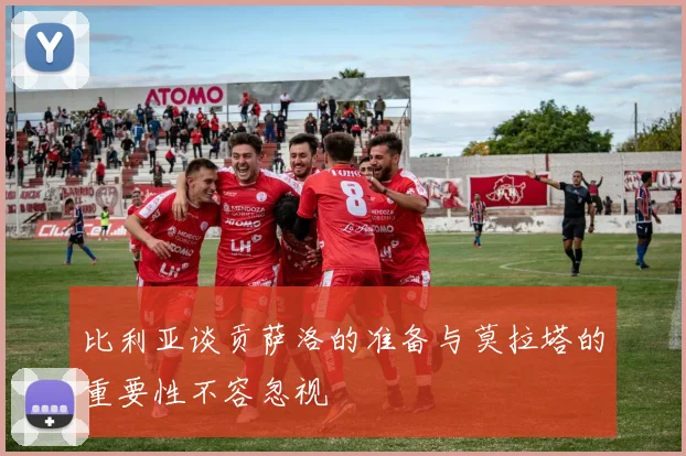比利亚谈贡萨洛的准备与莫拉塔的重要性不容忽视