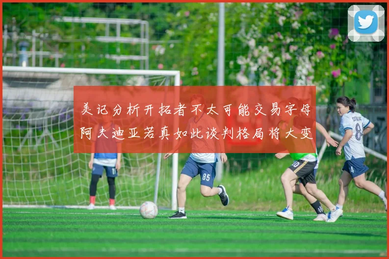 美记分析开拓者不太可能交易字母阿夫迪亚若真如此谈判格局将大变