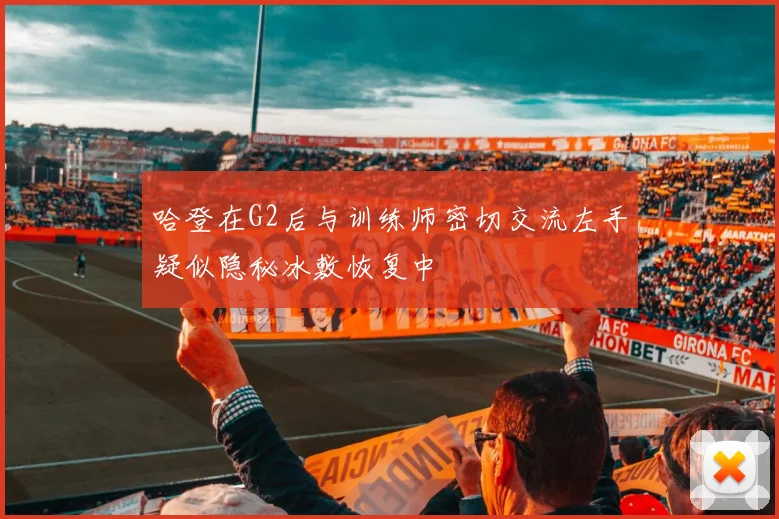 哈登在G2后与训练师密切交流左手疑似隐秘冰敷恢复中