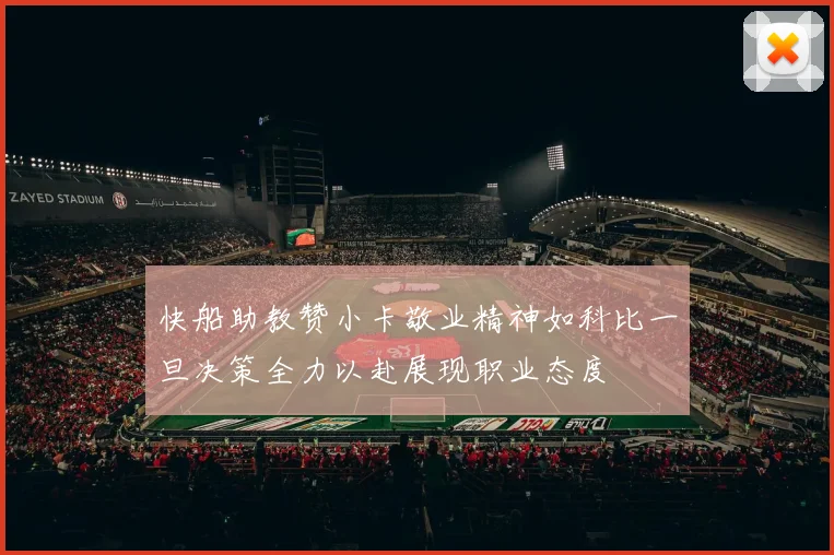 快船助教赞小卡敬业精神如科比一旦决策全力以赴展现职业态度
