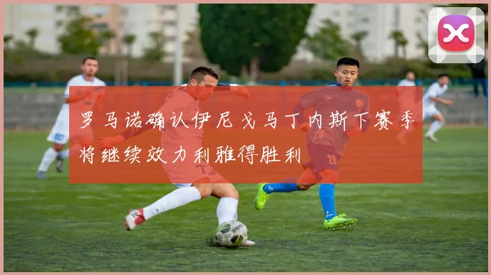 罗马诺确认伊尼戈马丁内斯下赛季将继续效力利雅得胜利