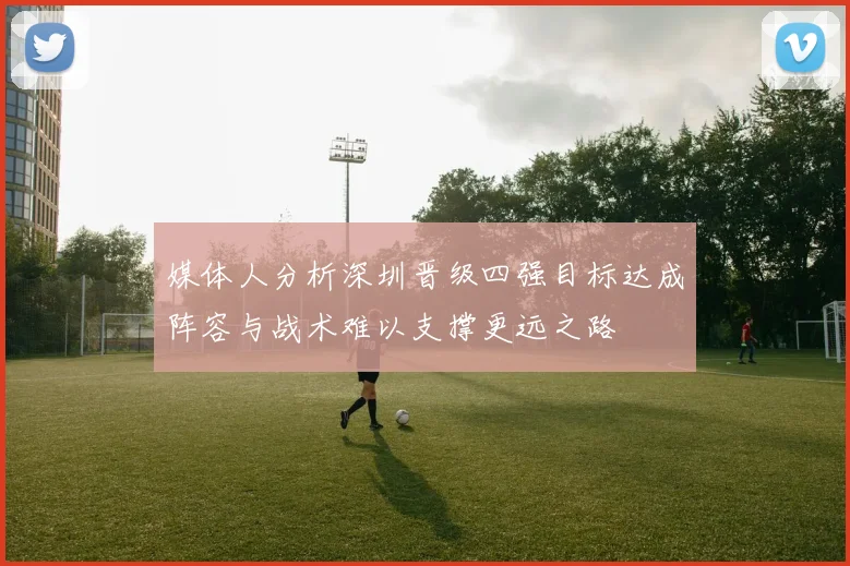 媒体人分析深圳晋级四强目标达成阵容与战术难以支撑更远之路
