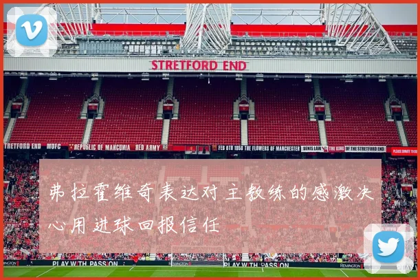 弗拉霍维奇表达对主教练的感激决心用进球回报信任