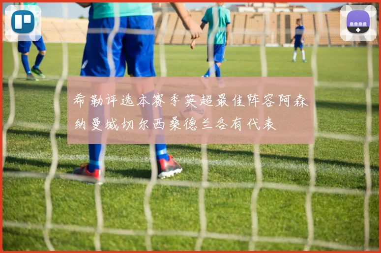 希勒评选本赛季英超最佳阵容阿森纳曼城切尔西桑德兰各有代表